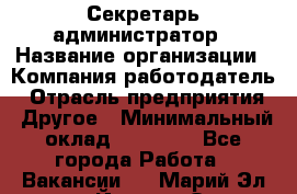 Секретарь-администратор › Название организации ­ Компания-работодатель › Отрасль предприятия ­ Другое › Минимальный оклад ­ 10 000 - Все города Работа » Вакансии   . Марий Эл респ.,Йошкар-Ола г.